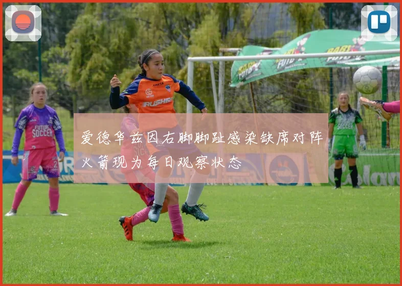 爱德华兹因右脚脚趾感染缺席对阵火箭现为每日观察状态