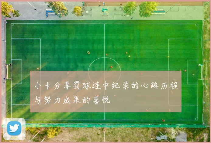 小卡分享罚球连中纪录的心路历程与努力成果的喜悦
