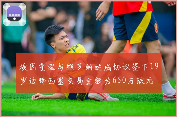 埃因霍温与维罗纳达成协议签下19岁边锋西塞交易金额为650万欧元