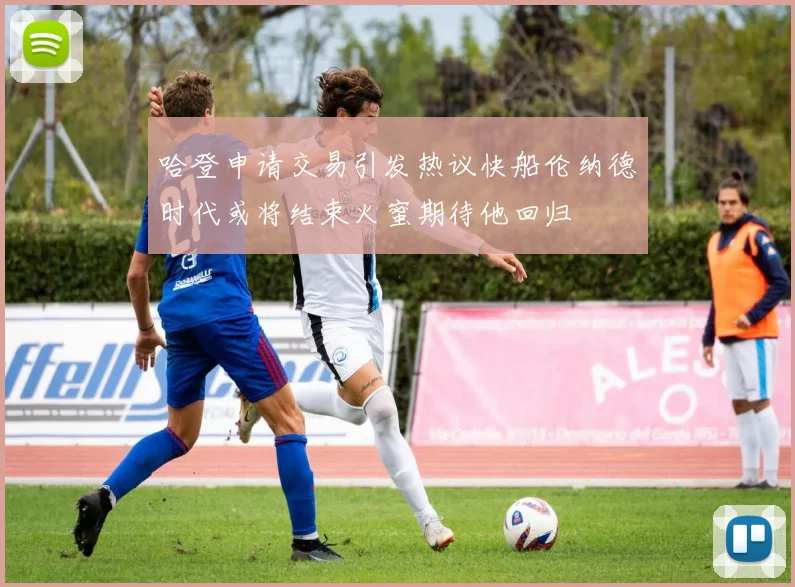 哈登申请交易引发热议快船伦纳德时代或将结束火蜜期待他回归