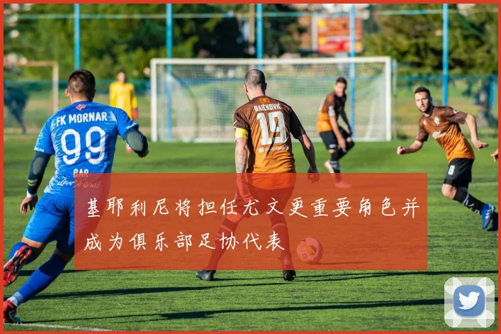 基耶利尼将担任尤文更重要角色并成为俱乐部足协代表