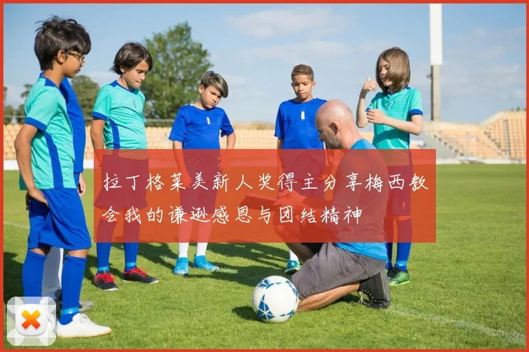 拉丁格莱美新人奖得主分享梅西教会我的谦逊感恩与团结精神