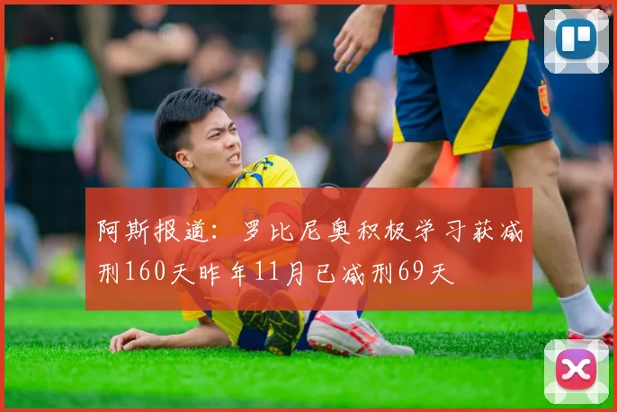 阿斯报道：罗比尼奥积极学习获减刑160天昨年11月已减刑69天