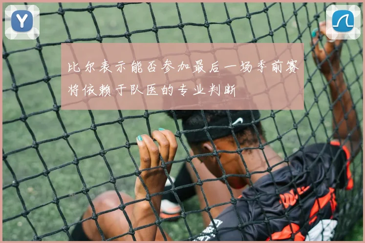 比尔表示能否参加最后一场季前赛将依赖于队医的专业判断