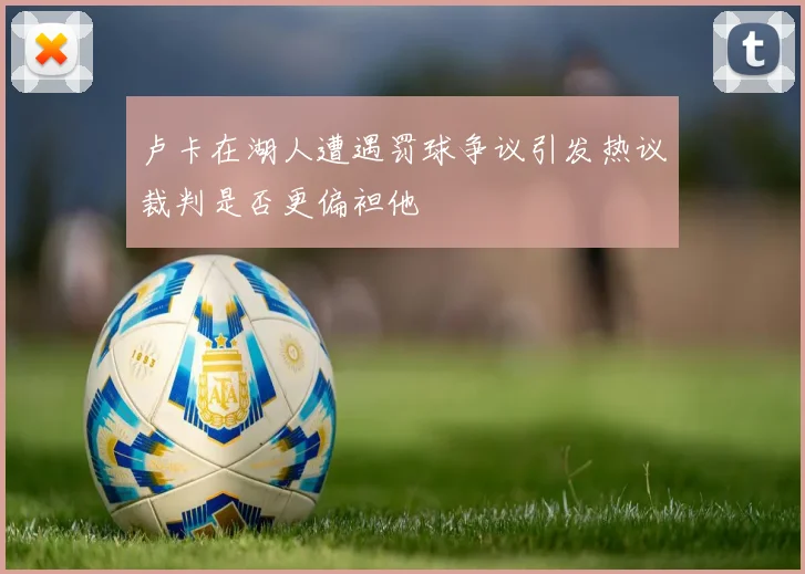 卢卡在湖人遭遇罚球争议引发热议裁判是否更偏袒他
