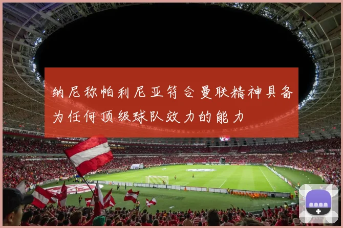 纳尼称帕利尼亚符合曼联精神具备为任何顶级球队效力的能力