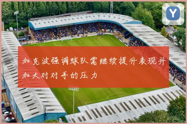 加克波强调球队需继续提升表现并加大对对手的压力