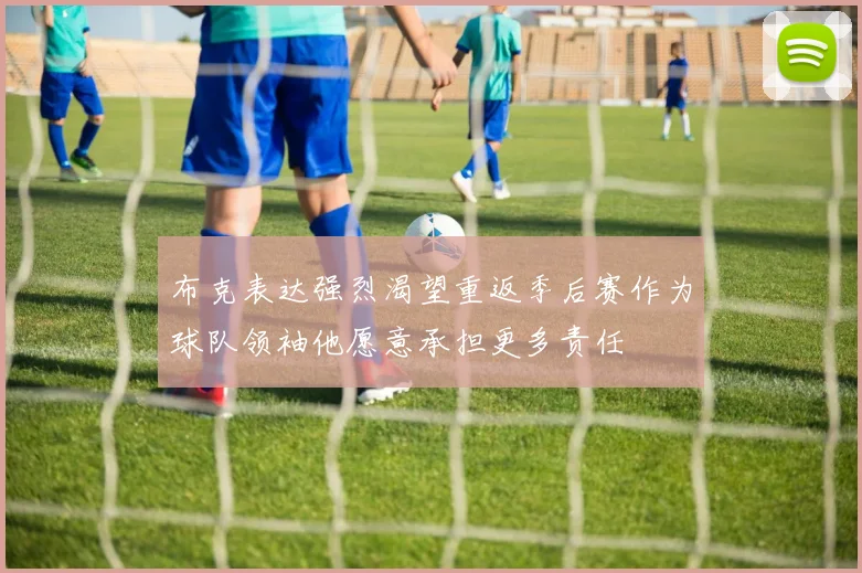 布克表达强烈渴望重返季后赛作为球队领袖他愿意承担更多责任