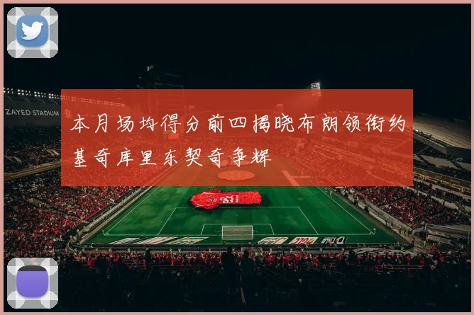 本月场均得分前四揭晓布朗领衔约基奇库里东契奇争辉