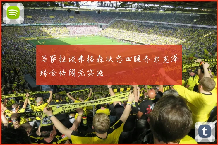 马萨拉谈弗格森状态回暖齐尔克泽转会传闻无实据