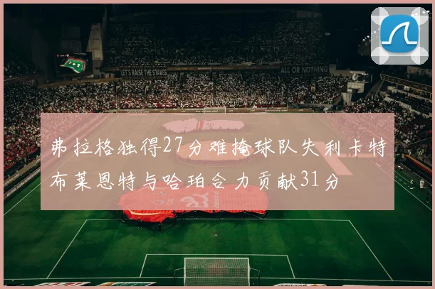 弗拉格独得27分难掩球队失利卡特布莱恩特与哈珀合力贡献31分