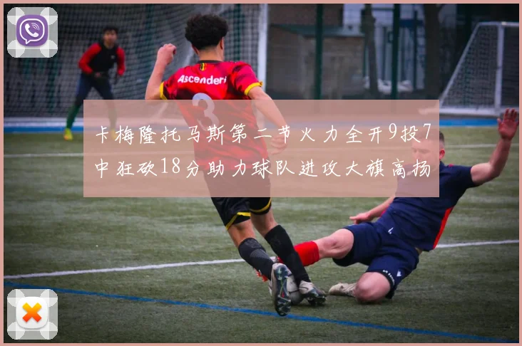 卡梅隆托马斯第二节火力全开9投7中狂砍18分助力球队进攻大旗高扬