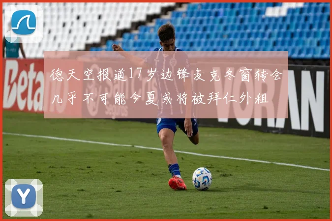 德天空报道17岁边锋麦克冬窗转会几乎不可能今夏或将被拜仁外租