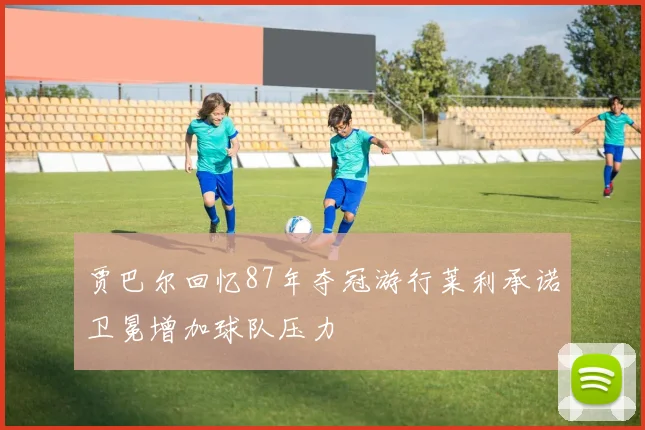 贾巴尔回忆87年夺冠游行莱利承诺卫冕增加球队压力