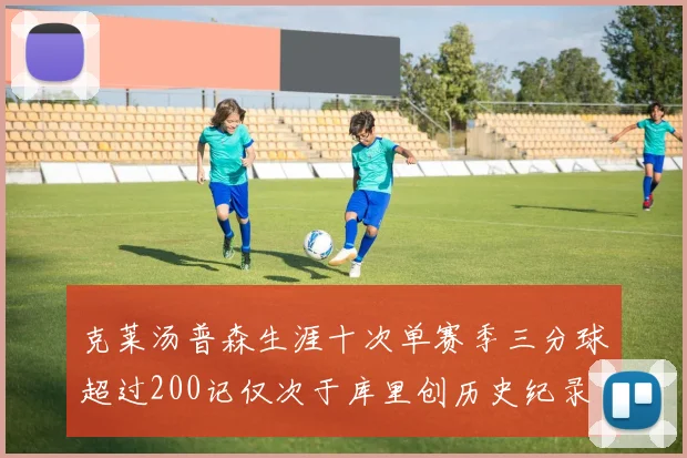 克莱汤普森生涯十次单赛季三分球超过200记仅次于库里创历史纪录