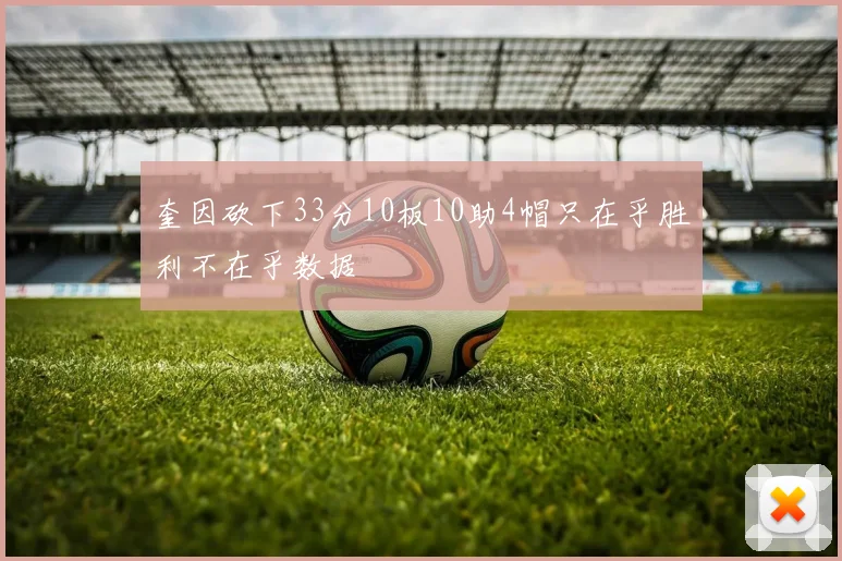 奎因砍下33分10板10助4帽只在乎胜利不在乎数据
